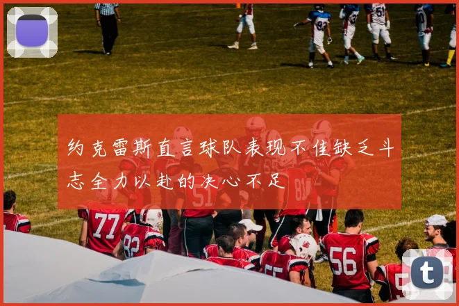 约克雷斯直言球队表现不佳缺乏斗志全力以赴的决心不足