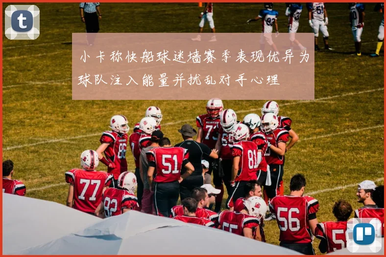 小卡称快船球迷墙赛季表现优异为球队注入能量并扰乱对手心理
