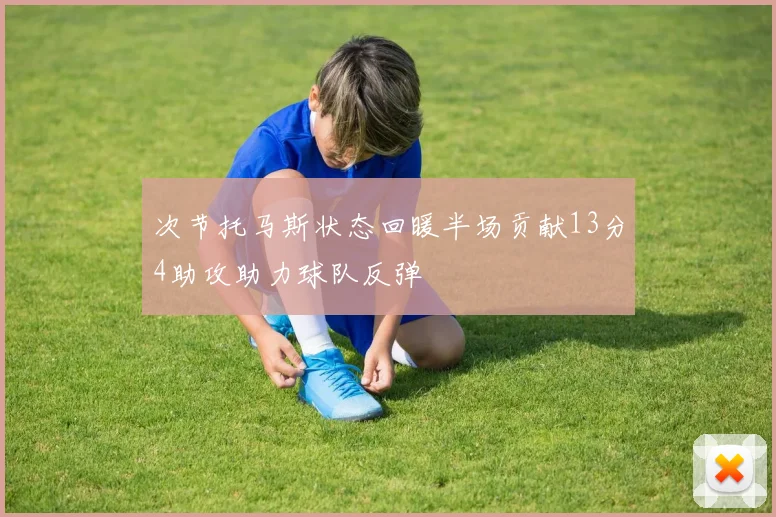次节托马斯状态回暖半场贡献13分4助攻助力球队反弹