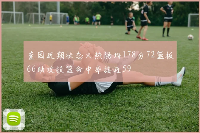奎因近期状态火热场均178分72篮板66助攻投篮命中率接近59