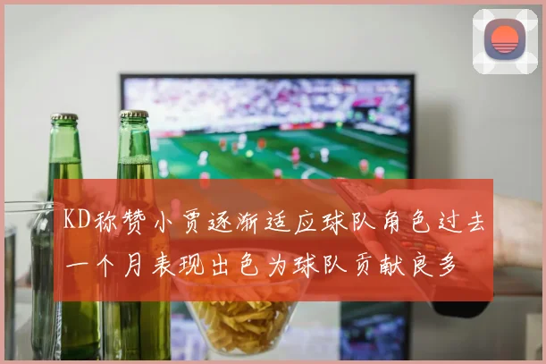 KD称赞小贾逐渐适应球队角色过去一个月表现出色为球队贡献良多
