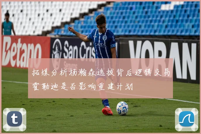 拓媒分析杨瀚森选拔背后逻辑交易霍勒迪是否影响重建计划