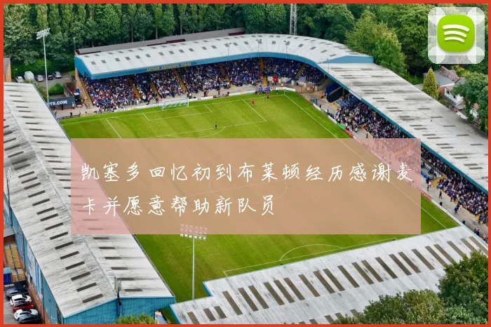 凯塞多回忆初到布莱顿经历感谢麦卡并愿意帮助新队员