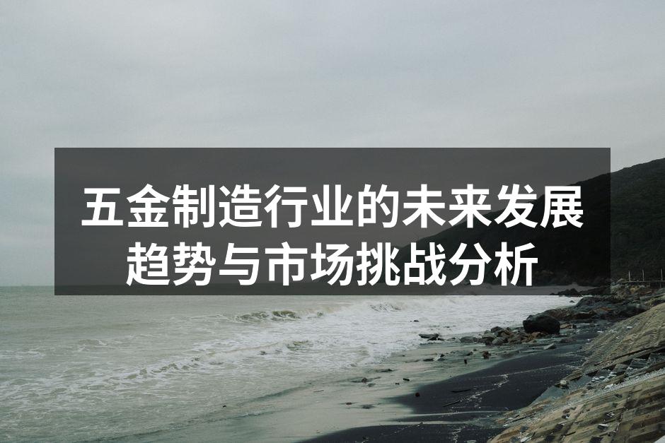 五金制造行业的未来发展趋势与市场挑战分析