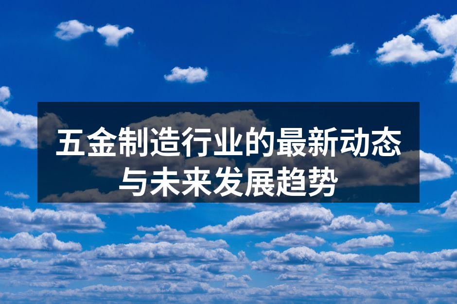 五金制造行业的最新动态与未来发展趋势